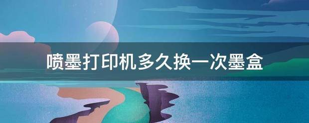 噴墨打印機多久換一次墨盒