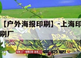 【戶(hù)外海報印刷】-上海印刷廠(chǎng)｜上海有名的印刷廠(chǎng)