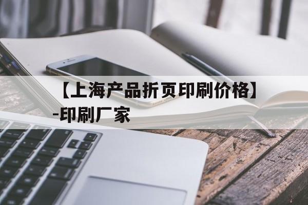 包含【上海產(chǎn)品折頁(yè)印刷價(jià)格】-印刷廠(chǎng)家的詞條