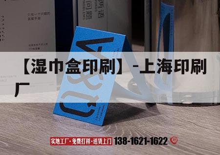 【濕巾盒印刷】-上海印刷廠(chǎng)｜上海濕紙巾工廠(chǎng)