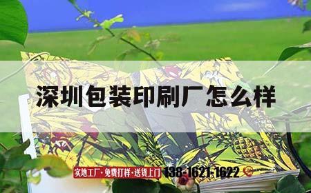深圳包裝印刷廠(chǎng)怎么樣｜深圳印刷產(chǎn)品包裝